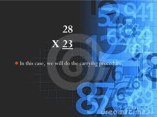 TRY!
28
X 23
In this case, we will do the carrying procedure.
 