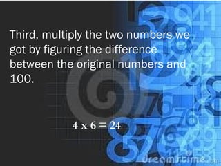 Third, multiply the two numbers we
got by figuring the difference
between the original numbers and
100.
4 x 6 = 24
 