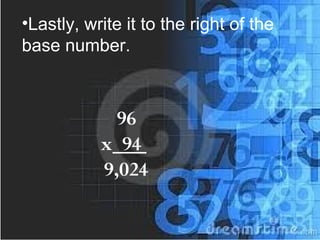 •Lastly, write it to the right of the
base number.
96
x 94
9,024
 