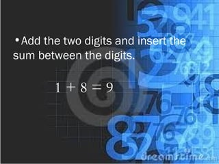 •Add the two digits and insert the
sum between the digits.
1 + 8 = 9
 