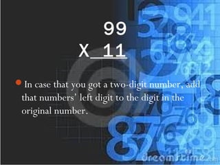 99
X 11
In case that you got a two-digit number, add
that numbers’ left digit to the digit in the
original number.
 