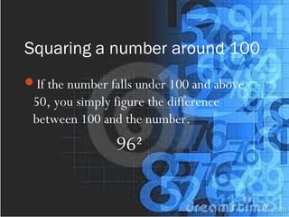 Squaring a number around 100
If the number falls under 100 and above
50, you simply figure the difference
between 100 and the number.
96²
 