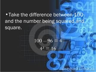 •Take the difference between 100
and the number being squared and
square.
100 – 96 = 4
4² = 16
 