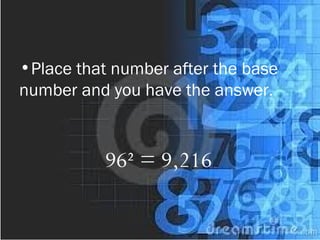 •Place that number after the base
number and you have the answer.
96² = 9,216
 