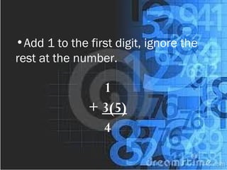 •Add 1 to the first digit, ignore the
rest at the number.
1
+ 3(5)
4
 