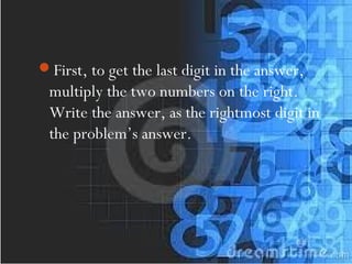 First, to get the last digit in the answer,
multiply the two numbers on the right.
Write the answer, as the rightmost digit in
the problem’s answer.
 