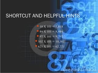 SHORTCUT AND HELPFUL HINTS
18 X 101 = 1,818
84 X 101 = 8,484
97 X 101 = 9,797
102 X 101 = 10,302
621 X 101 = 62,721
 