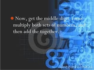Now, get the middle digit, cross-
multiply both sets of numbers, and
then add the together.
 