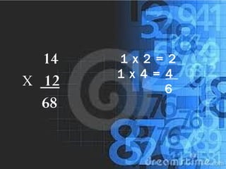1 x 2 = 2
1 x 4 = 4
6
14
X 12
68
 