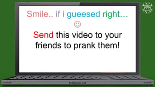 Smile.. if i gueesed right…

Send this video to your
friends to prank them!
Mathjokes.net
 