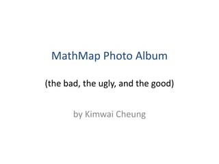 MathMap Photo Album

(the bad, the ugly, and the good)


       by Kimwai Cheung
 