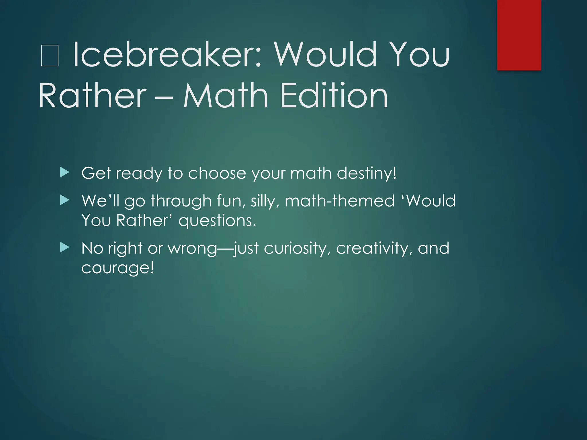 🧊 Icebreaker: Would You
Rather – Math Edition
 Get ready to choose your math destiny!
 We’ll go through fun, silly, math-themed ‘Would
You Rather’ questions.
 No right or wrong—just curiosity, creativity, and
courage!
 