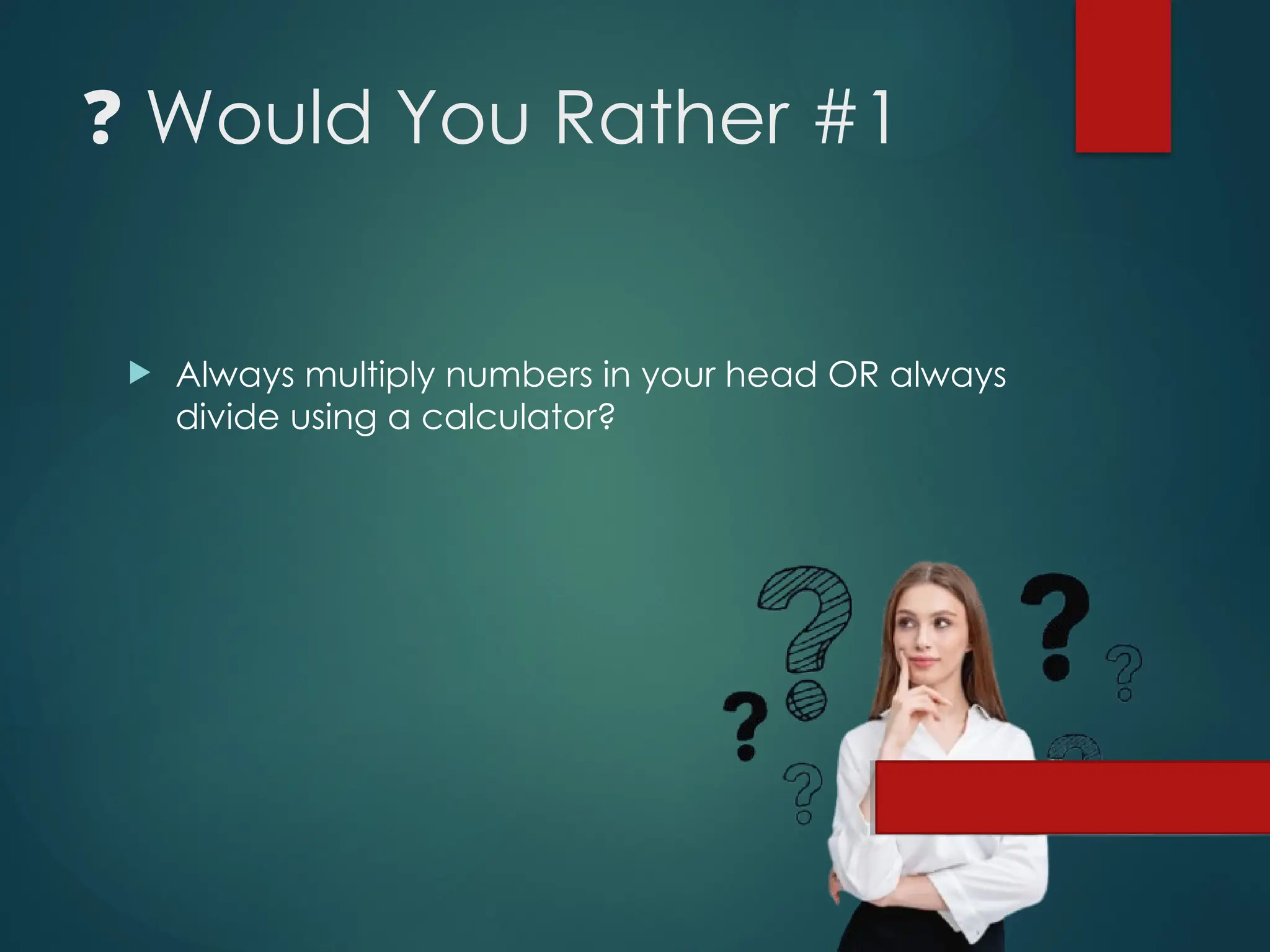 ❓ Would You Rather #1
 Always multiply numbers in your head OR always
divide using a calculator?
 