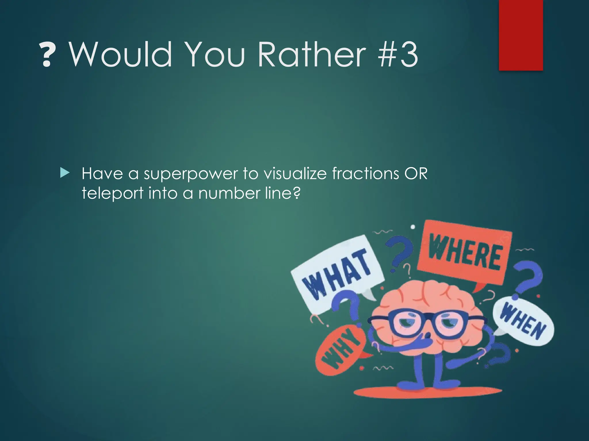 ❓ Would You Rather #3
 Have a superpower to visualize fractions OR
teleport into a number line?
 