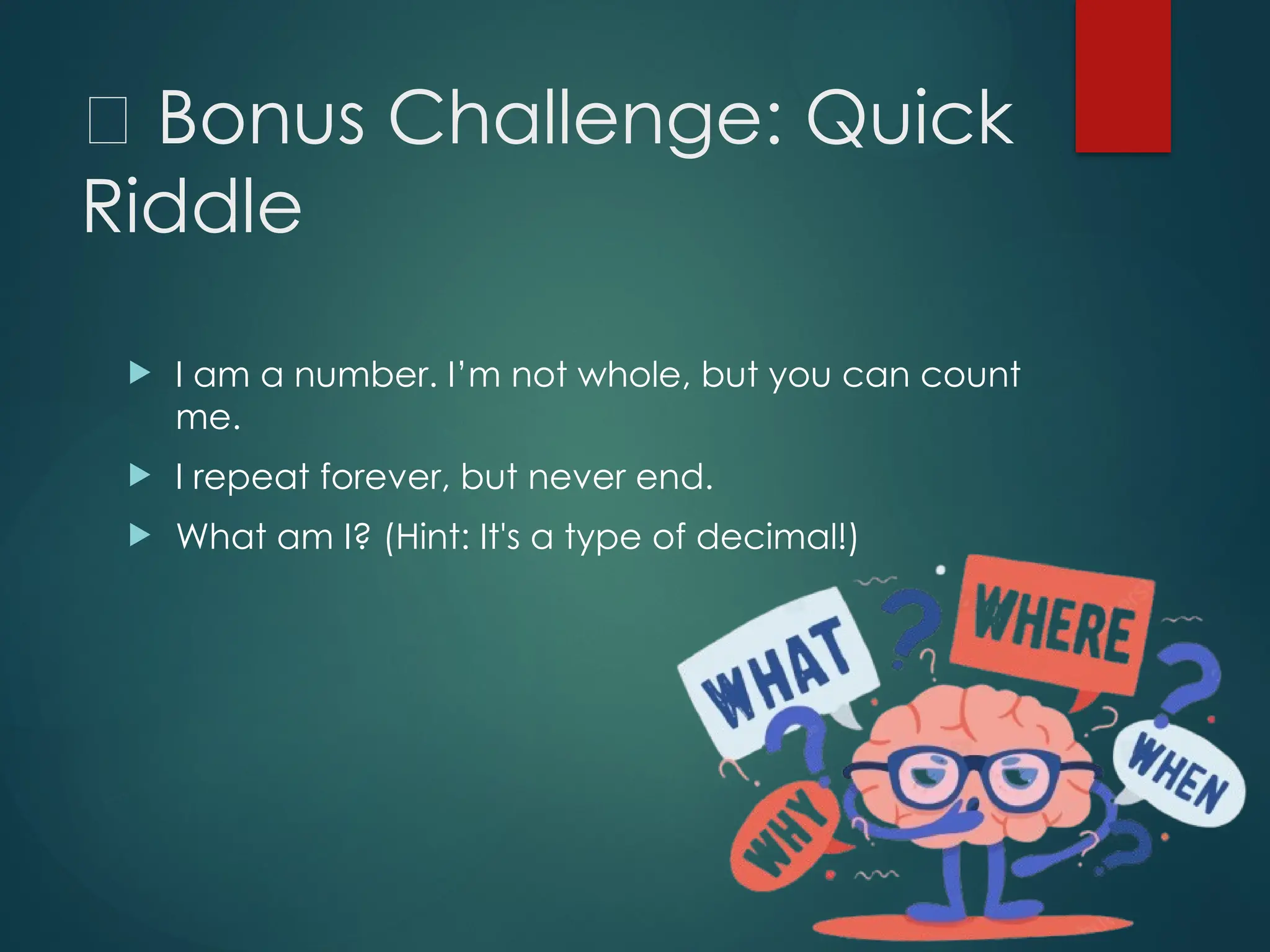 🧠 Bonus Challenge: Quick
Riddle
 I am a number. I’m not whole, but you can count
me.
 I repeat forever, but never end.
 What am I? (Hint: It's a type of decimal!)
 
