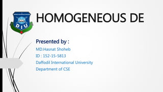 HOMOGENEOUS DE
Presented by :
MD.Hasnat Shoheb
ID : 152-15-5813
Daffodil International University
Department of CSE
 