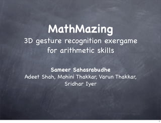 MathMazing
3D gesture recognition exergame
      for arithmetic skills

         Sameer Sahasrabudhe
Adeet Shah, Mohini Thakkar, Varun Thakkar,
              Sridhar Iyer




                                             1
 