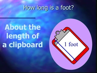 How long is a foot? About the length of a clipboard 1 foot 