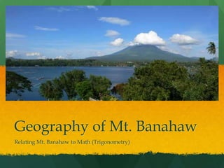 Geography of Mt. Banahaw
Relating Mt. Banahaw to Math (Trigonometry)
 