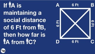 A B
CD
6 FtIf A is
maintaining a
social distance
of 6 Ft from B,
then how far is
A from C? 6 Ft
6Ft
6Ft
 