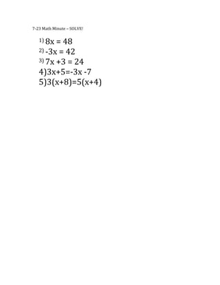 7-23 Math Minute – SOLVE!

   1) 8x = 48
   2) -3x = 42
   3) 7x +3 = 24

   4)3x+5=-3x -7
   5)3(x+8)=5(x+4)
 