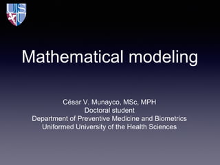 Mathematical modeling
César V. Munayco, MSc, MPH
Doctoral student
Department of Preventive Medicine and Biometrics
Uniformed University of the Health Sciences

 