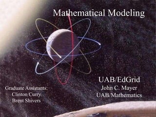Mathematical Modeling
UAB/EdGrid
John C. Mayer
UAB/Mathematics
Graduate Assistants:
Clinton Curry
Brent Shivers
 