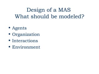 Design of a MAS
     What should be modeled?
•   Agents
•   Organization
•   Interactions
•   Environment
 