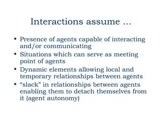 Interactions assume ...
• Presence of agents capable of interacting
  and/or communicating
• Situations which can serve as...