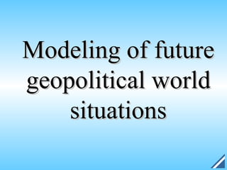 Modeling of future
geopolitical world
    situations
 