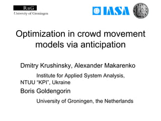 Optimization in crowd movement
    models via anticipation

 Dmitry Krushinsky, Alexander Makarenko
      Institute for Applied System Analysis,
 NTUU “KPI”, Ukraine
 Boris Goldengorin
       University of Groningen, the Netherlands
 