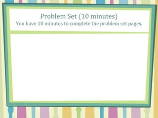 Problem Set (10 minutes)
You have 10 minutes to complete the problem set pages.
 