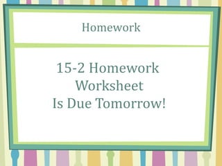 Homework
15-2 Homework
Worksheet
Is Due Tomorrow!
 