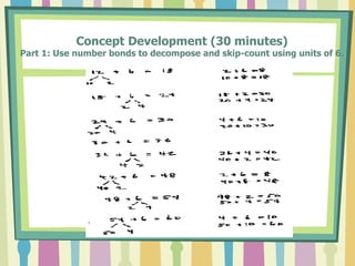 Concept Development (30 minutes)
Part 1: Use number bonds to decompose and skip-count using units of 6.
 