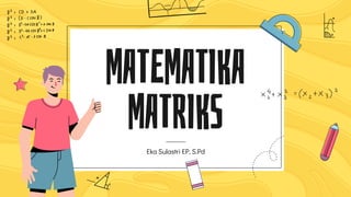 MATEMATIKA
MATRIKS
Eka Sulastri EP, S.Pd
 