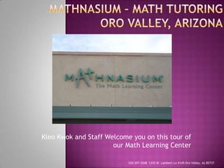 Mathnasium – Math tutoringOro Valley, Arizona Kleo Kwok and Staff Welcome you on this tour of our Math Learning Center 520-297-3548  1335 W. Lambert Ln #145 Oro Valley, Az 85737 