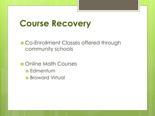 Course Recovery
 Co-Enrollment Classes offered through
community schools
 Online Math Courses
 Edmentum
 Broward Virtual
 