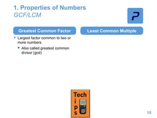 1. Properties of Numbers
GCF/LCM
Greatest Common Factor
 Largest factor common to two or
more numbers
 Also called greatest common
divisor (gcd)
Least Common Multiple
15
 