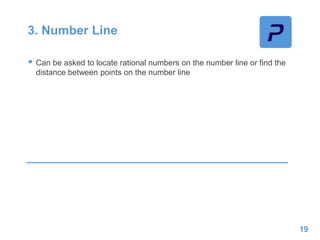 3. Number Line
 Can be asked to locate rational numbers on the number line or find the
distance between points on the number line
19
 