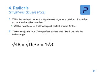 4. Radicals
Simplifying Square Roots
1. Write the number under the square root sign as a product of a perfect
square and another number
• Will be beneficial to find the largest perfect square factor
2. Take the square root of the perfect square and take it outside the
radical sign
21
 