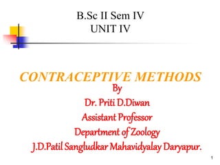 1
CONTRACEPTIVE METHODS
B.Sc II Sem IV
UNIT IV
By
Dr. Priti D.Diwan
Assistant Professor
Department of Zoology
J.D.Patil Sangludkar Mahavidyalay Daryapur.
 