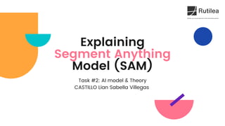 Explaining
Segment Anything
Model (SAM)
Task #2: AI model & Theory
CASTILLO Lian Sabella Villegas
 