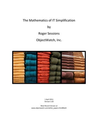 The Mathematics of IT Simplification
                       by
             Roger Sessions
          ObjectWatch, Inc.




                    1 April 2011
                    Version 1.03

               Most Recent Version at
     www.objectwatch.com/white_papers.htm#Math
 