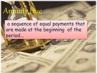Annuity Due
a sequence of equal payments that
are made at the beginning of the
period...
 