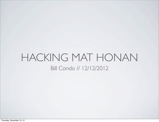 HACKING MAT HONAN
                            Bill Condo // 12/12/2012




Thursday, December 13, 12
 