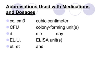 Abbreviations Used with Medications
and Dosages
cc, cm3 cubic centimeter
CFU colony-forming unit(s)
d. die day
EL.U. ELISA unit(s)
et et and
 