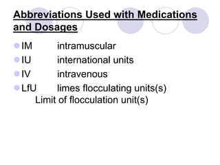 Abbreviations Used with Medications
and Dosages
IM intramuscular
IU international units
IV intravenous
LfU limes flocculating units(s)
Limit of flocculation unit(s)
 