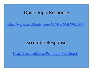 Quick Topic Response
hIp://www.quicktopic.com/46/H/gJ44aMR4JUa7L
Scrumblr Response
hIp://scrumblr.ca/Principal Feedback