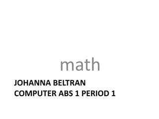 math
JOHANNA BELTRAN
COMPUTER ABS 1 PERIOD 1
 