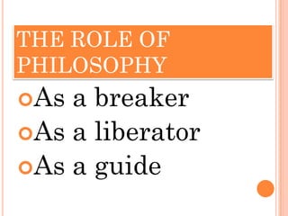 THE ROLE OF
PHILOSOPHY
As a breaker
As a liberator
As a guide
 